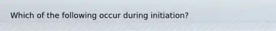 Which of the following occur during initiation?