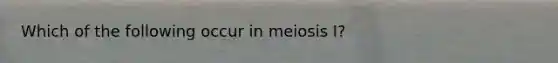 Which of the following occur in meiosis I?