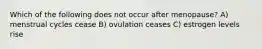 Which of the following does not occur after menopause? A) menstrual cycles cease B) ovulation ceases C) estrogen levels rise