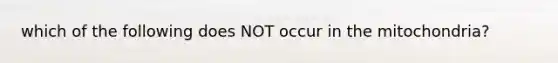 which of the following does NOT occur in the mitochondria?