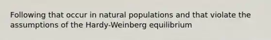 Following that occur in natural populations and that violate the assumptions of the Hardy-Weinberg equilibrium