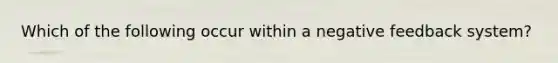 Which of the following occur within a negative feedback system?