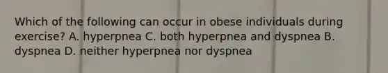 Which of the following can occur in obese individuals during exercise? A. hyperpnea C. both hyperpnea and dyspnea B. dyspnea D. neither hyperpnea nor dyspnea