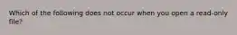Which of the following does not occur when you open a read-only file?