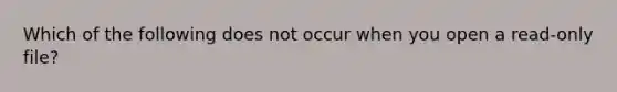 Which of the following does not occur when you open a read-only file?