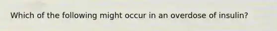 Which of the following might occur in an overdose of insulin?