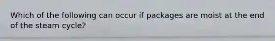 Which of the following can occur if packages are moist at the end of the steam cycle?