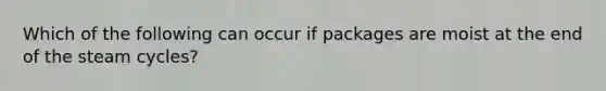 Which of the following can occur if packages are moist at the end of the steam cycles?