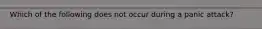 Which of the following does not occur during a panic attack?