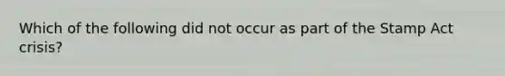 Which of the following did not occur as part of the Stamp Act crisis?