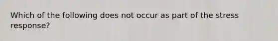 Which of the following does not occur as part of the stress response?​