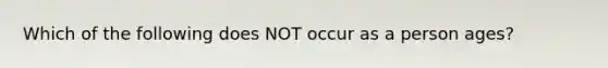 Which of the following does NOT occur as a person ages?