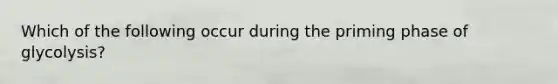 Which of the following occur during the priming phase of glycolysis?