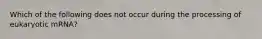 Which of the following does not occur during the processing of eukaryotic mRNA?