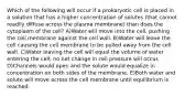 Which of the following will occur if a prokaryotic cell is placed in a solution that has a higher concentration of solutes (that cannot readily diffuse across the plasma membrane) than does the cytoplasm of the cell? A)Water will move into the cell, pushing the cell membrane against the cell wall. B)Water will leave the cell causing the cell membrane to be pulled away from the cell wall. C)Water leaving the cell will equal the volume of water entering the cell; no net change in cell pressure will occur. D)Channels would open and the solute would equalize in concentration on both sides of the membrane. E)Both water and solute will move across the cell membrane until equilibrium is reached.