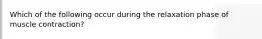 Which of the following occur during the relaxation phase of muscle contraction?