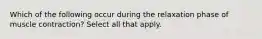 Which of the following occur during the relaxation phase of muscle contraction? Select all that apply.