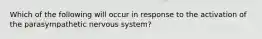 Which of the following will occur in response to the activation of the parasympathetic nervous system?