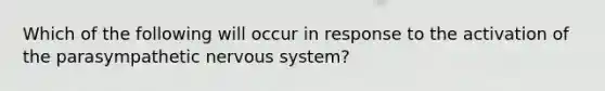 Which of the following will occur in response to the activation of the parasympathetic <a href='https://www.questionai.com/knowledge/kThdVqrsqy-nervous-system' class='anchor-knowledge'>nervous system</a>?