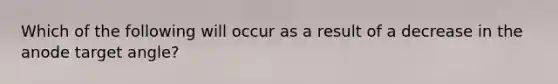 Which of the following will occur as a result of a decrease in the anode target angle?