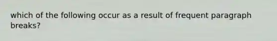 which of the following occur as a result of frequent paragraph breaks?