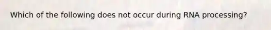 Which of the following does not occur during RNA processing?