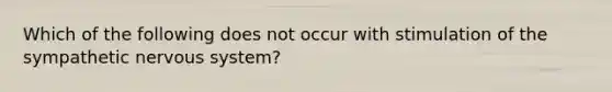 Which of the following does not occur with stimulation of the sympathetic nervous system?