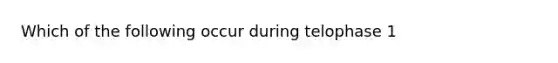 Which of the following occur during telophase 1