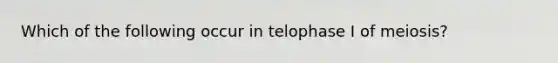 Which of the following occur in telophase I of meiosis?​