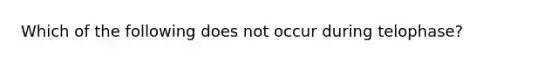 Which of the following does not occur during telophase?