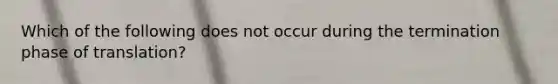 Which of the following does not occur during the termination phase of translation?