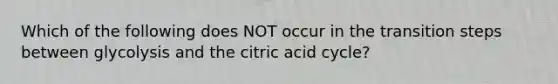 Which of the following does NOT occur in the transition steps between glycolysis and the citric acid cycle?