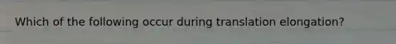 Which of the following occur during translation elongation?