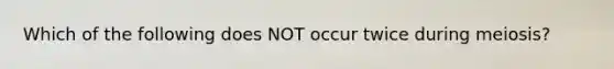 Which of the following does NOT occur twice during meiosis?