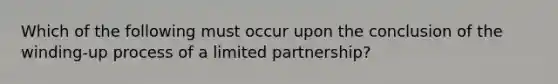 Which of the following must occur upon the conclusion of the winding-up process of a limited partnership?