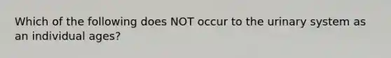 Which of the following does NOT occur to the urinary system as an individual ages?