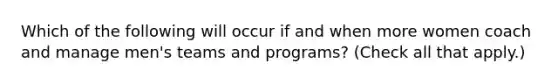 Which of the following will occur if and when more women coach and manage men's teams and programs? (Check all that apply.)