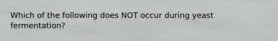 Which of the following does NOT occur during yeast fermentation?