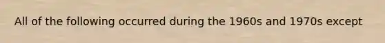 All of the following occurred during the 1960s and 1970s except