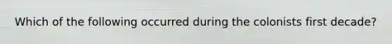 Which of the following occurred during the colonists first decade?