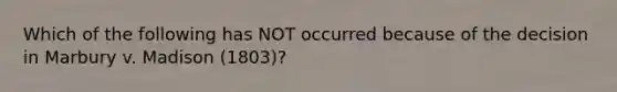 Which of the following has NOT occurred because of the decision in Marbury v. Madison (1803)?