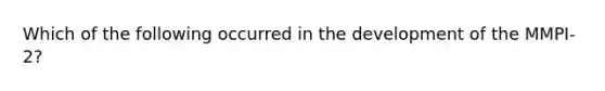 Which of the following occurred in the development of the MMPI-2?