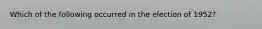 Which of the following occurred in the election of 1952?