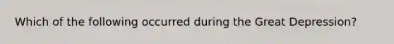 Which of the following occurred during the Great Depression?