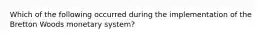 Which of the following occurred during the implementation of the Bretton Woods monetary system?