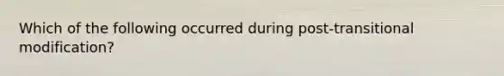 Which of the following occurred during post-transitional modification?