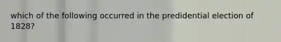 which of the following occurred in the predidential election of 1828?