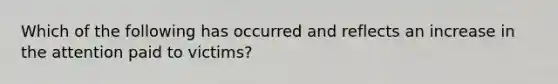 Which of the following has occurred and reflects an increase in the attention paid to victims?