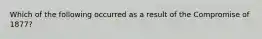 Which of the following occurred as a result of the Compromise of 1877?