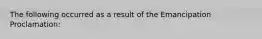 The following occurred as a result of the Emancipation Proclamation: